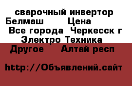 сварочный инвертор Белмаш-280 › Цена ­ 4 000 - Все города, Черкесск г. Электро-Техника » Другое   . Алтай респ.